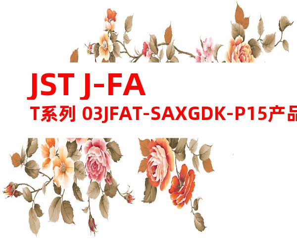 JST J-FAT系列 03JFAT-SAXGDK-P15产品规格书